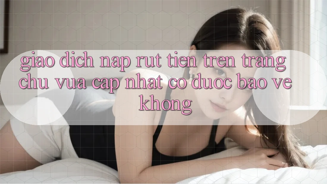 Giao dịch nạp/rút tiền trên trang chủ vừa cập nhật có được bảo vệ không?