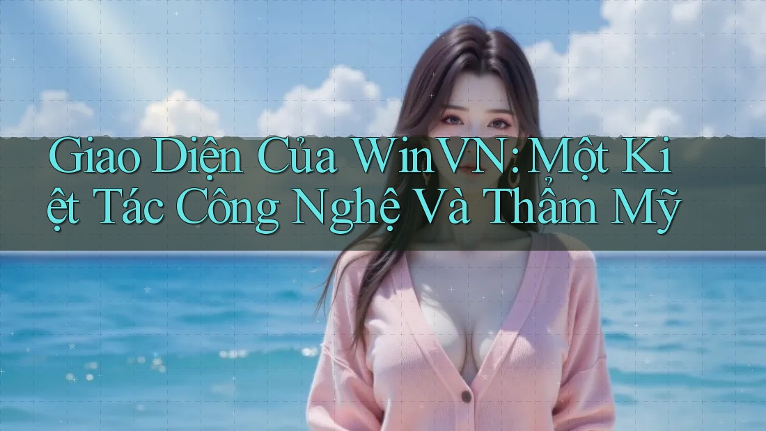 Giao Diện Của WinVN: Một Kiệt Tác Công Nghệ Và Thẩm Mỹ Giao Diện Của WinVN: Một Kiệt Tác Công Nghệ Và Thẩm Mỹ
