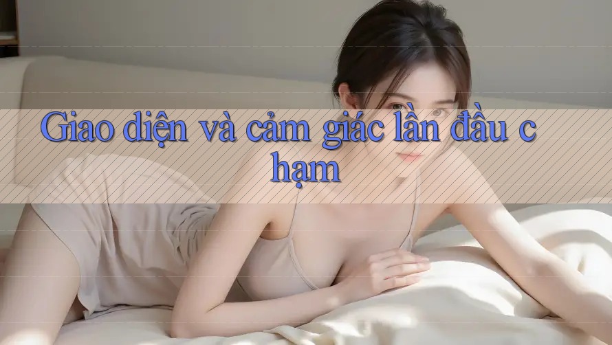 Giao diện và cảm giác lần đầu chạm Giao diện và cảm giác lần đầu chạm