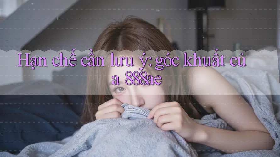 Hạn chế cần lưu ý: góc khuất của 888ae Hạn chế cần lưu ý: góc khuất của 888ae