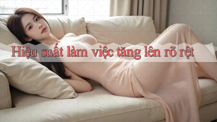 Hiệu suất làm việc tăng lên rõ rệt Hiệu suất làm việc tăng lên rõ rệt