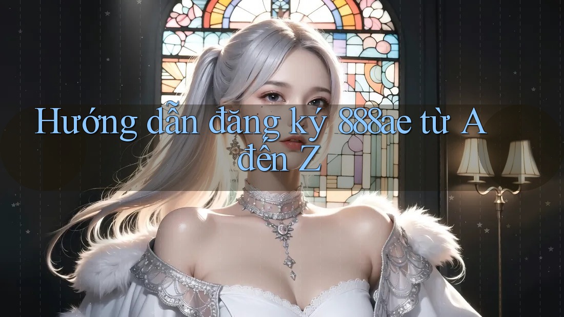 Hướng dẫn đăng ký 888ae từ A đến Z