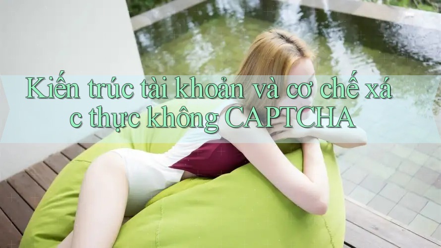 Kiến trúc tài khoản và cơ chế xác thực không CAPTCHA