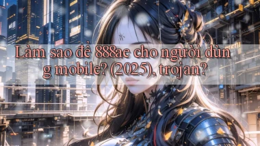 Làm sao để 888ae cho người dùng mobile (2025), trojan