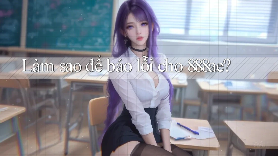 Làm sao để báo lỗi cho 888ae? Làm sao để báo lỗi cho 888ae?
