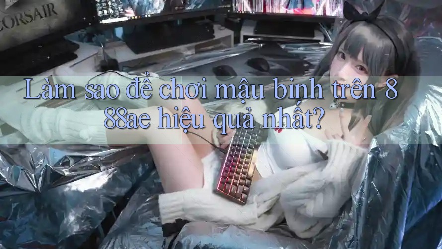 Làm sao để chơi mậu binh trên 888ae hiệu quả nhất? Làm sao để chơi mậu binh trên 888ae hiệu quả nhất?