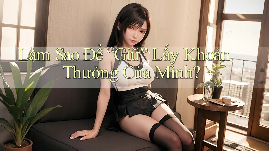 Làm Sao Để “Giữ” Lấy Khoản Thưởng Của Mình? Làm Sao Để “Giữ” Lấy Khoản Thưởng Của Mình?