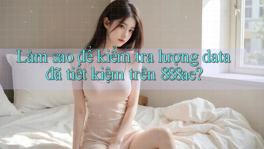 Làm sao để kiểm tra lượng data đã tiết kiệm trên 888ae? Làm sao để kiểm tra lượng data đã tiết kiệm trên 888ae?
