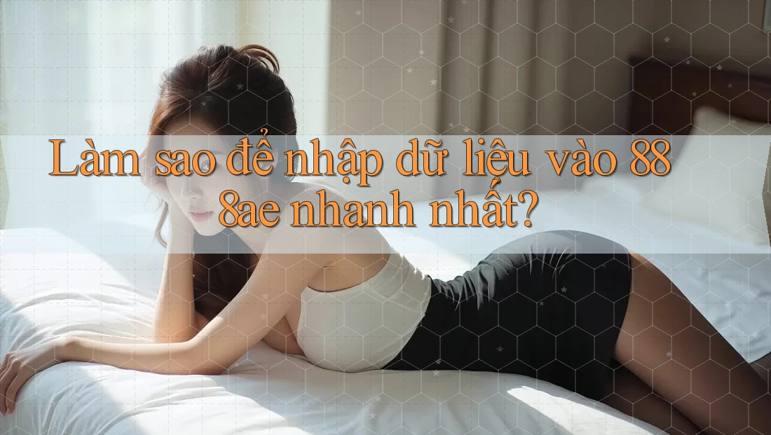 Làm sao để nhập dữ liệu vào 888ae nhanh nhất? Làm sao để nhập dữ liệu vào 888ae nhanh nhất?