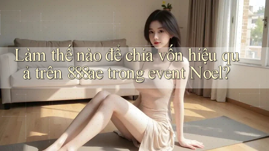 Làm thế nào để chia vốn hiệu quả trên 888ae trong event Noel? Làm thế nào để chia vốn hiệu quả trên 888ae trong event Noel?