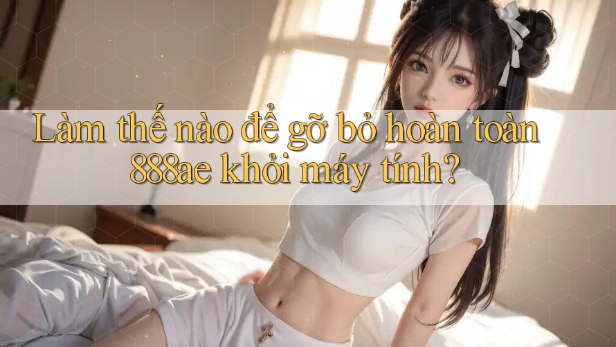 Làm thế nào để gỡ bỏ hoàn toàn 888ae khỏi máy tính?