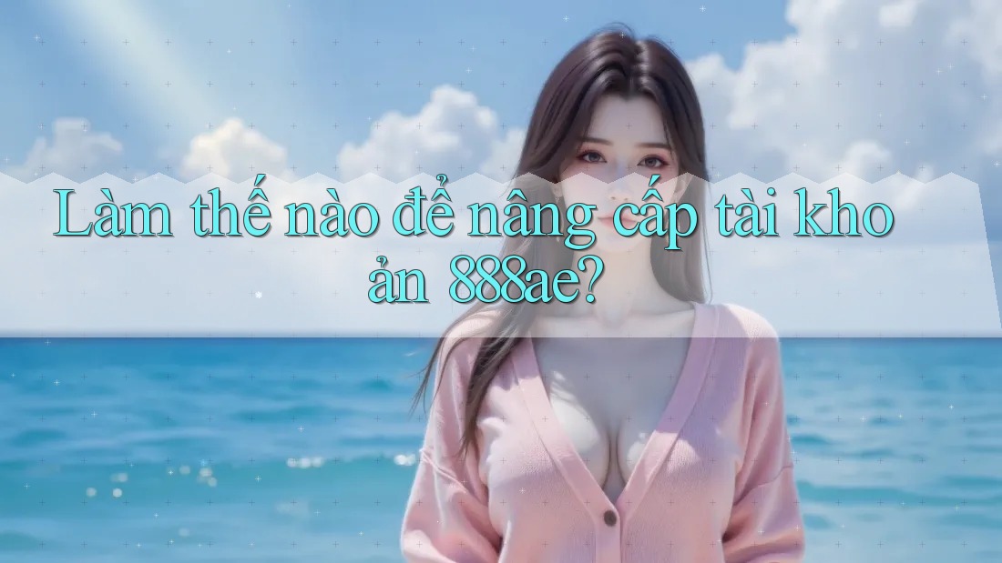 Làm thế nào để nâng cấp tài khoản 888ae? Làm thế nào để nâng cấp tài khoản 888ae?