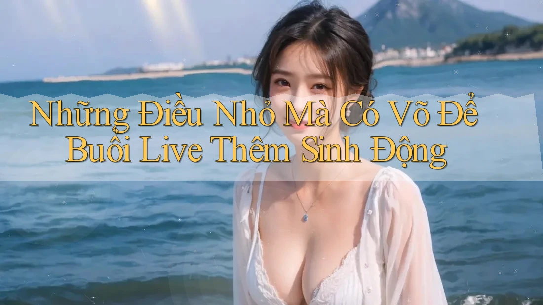 Những Điều Nhỏ Mà Có Võ Để Buổi Live Thêm Sinh Động