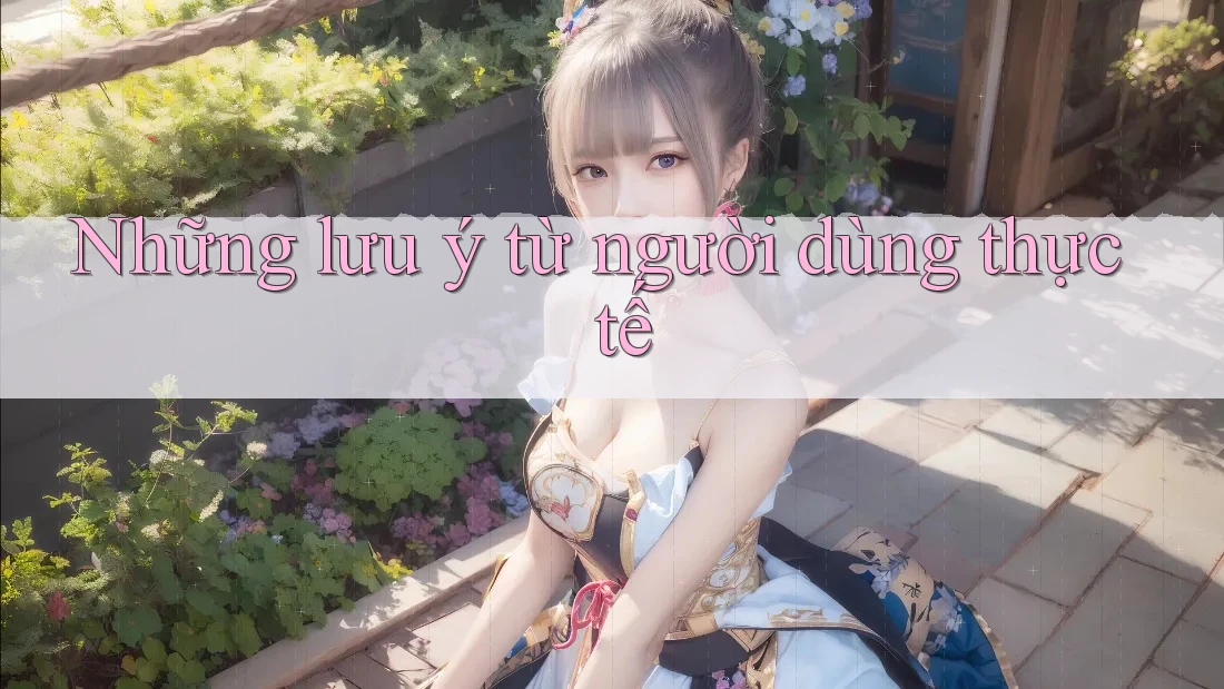 Những lưu ý từ người dùng thực tế Những lưu ý từ người dùng thực tế