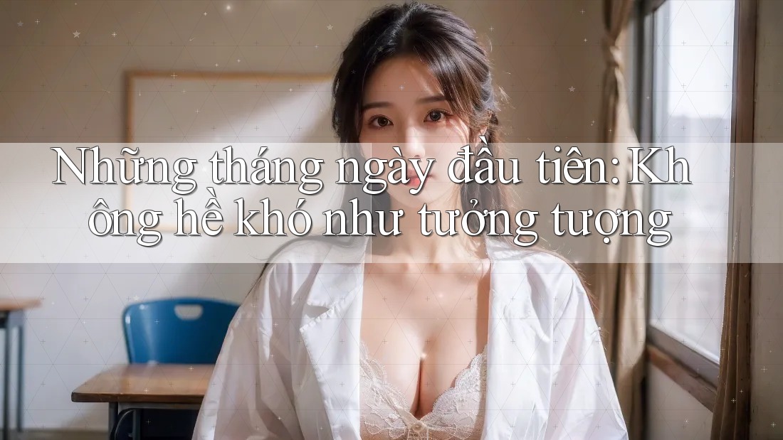 Những tháng ngày đầu tiên: Không hề khó như tưởng tượng
