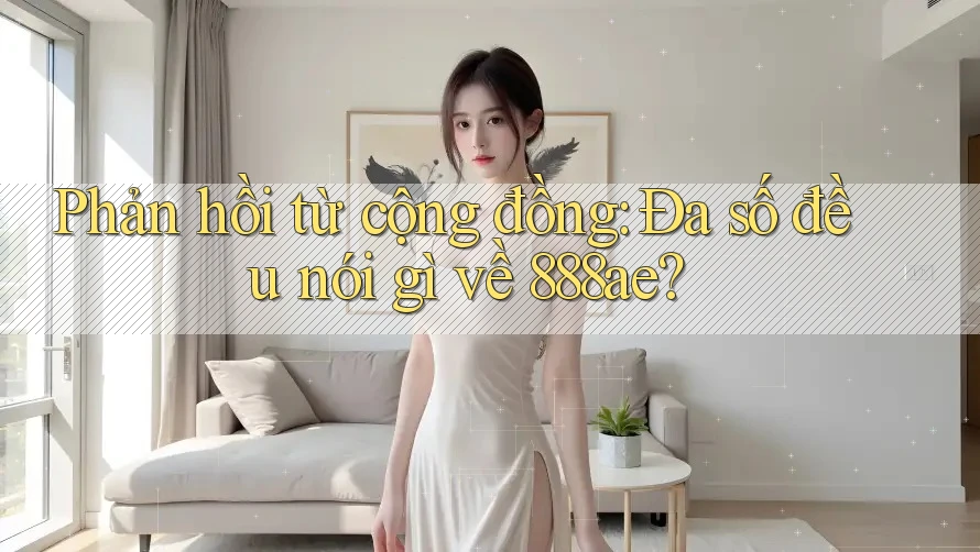Phản hồi từ cộng đồng: Đa số đều nói gì về 888ae?