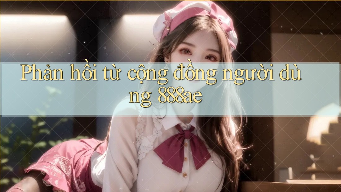 Phản hồi từ cộng đồng người dùng 888ae Phản hồi từ cộng đồng người dùng 888ae