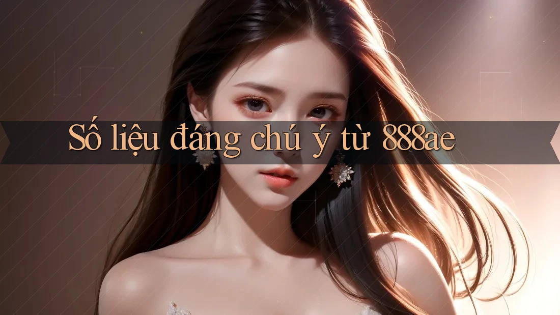 Số liệu đáng chú ý từ 888ae Số liệu đáng chú ý từ 888ae