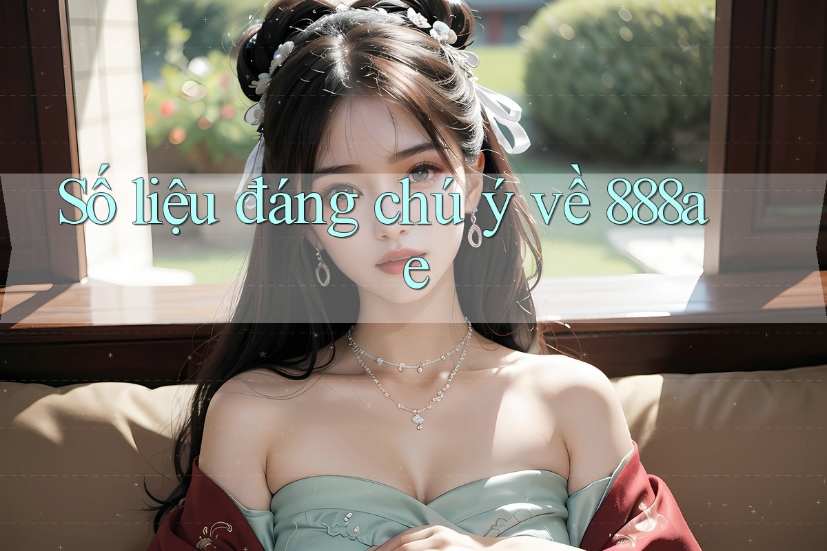 Số liệu đáng chú ý về 888ae