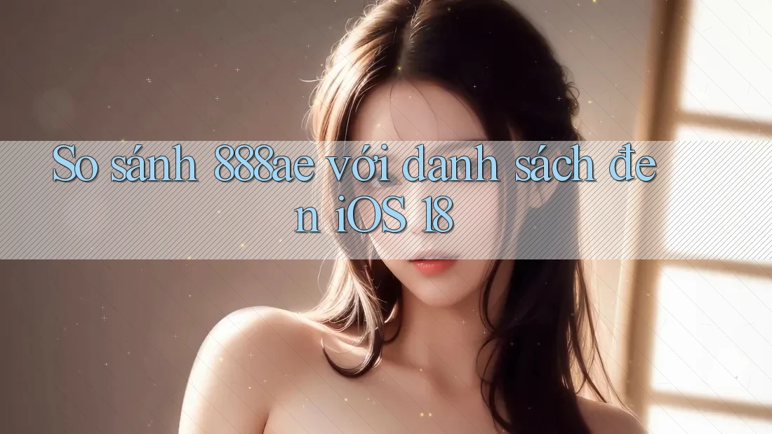 So sánh 888ae với danh sách đen iOS 18
