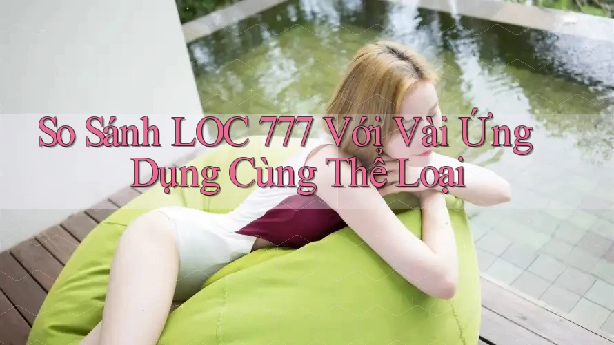 So Sánh LOC 777 Với Vài Ứng Dụng Cùng Thể Loại So Sánh LOC 777 Với Vài Ứng Dụng Cùng Thể Loại