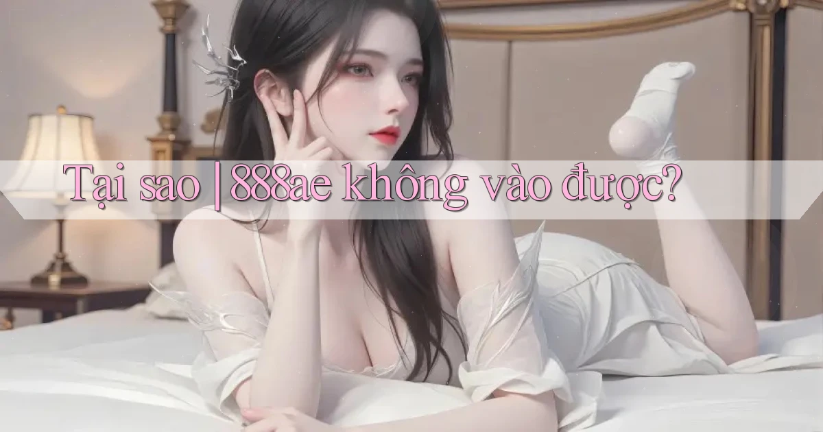Tại sao 888ae không vào được