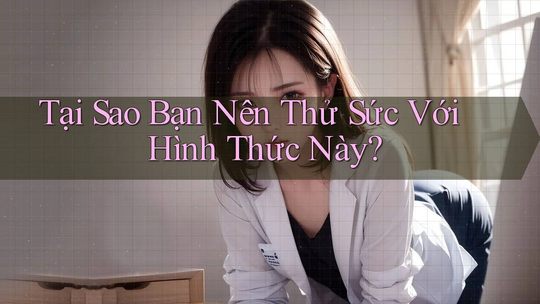 Tại Sao Bạn Nên Thử Sức Với Hình Thức Này? Tại Sao Bạn Nên Thử Sức Với Hình Thức Này?
