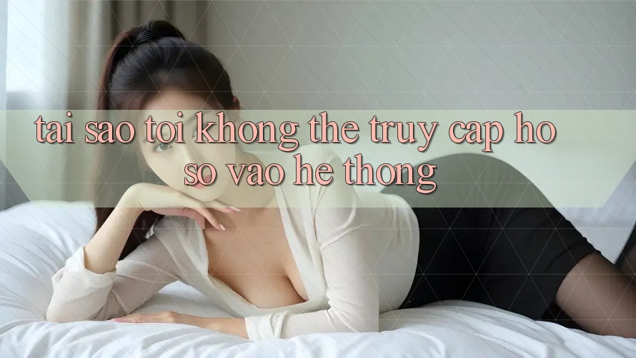 Tại sao tôi không thể truy cập hồ sơ vào hệ thống? Tại sao tôi không thể truy cập hồ sơ vào hệ thống?