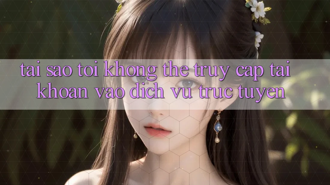 Tại sao tôi không thể truy cập tài khoản vào dịch vụ trực tuyến? Tại sao tôi không thể truy cập tài khoản vào dịch vụ trực tuyến?