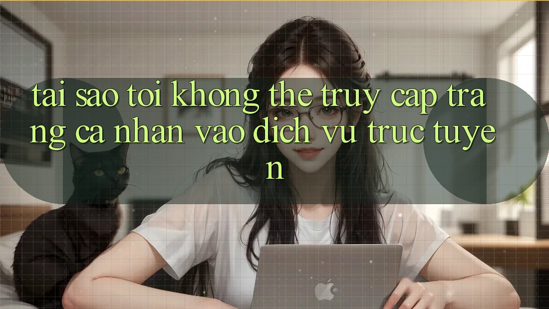 Tại sao tôi không thể truy cập trang cá nhân vào dịch vụ trực tuyến? Tại sao tôi không thể truy cập trang cá nhân vào dịch vụ trực tuyến?