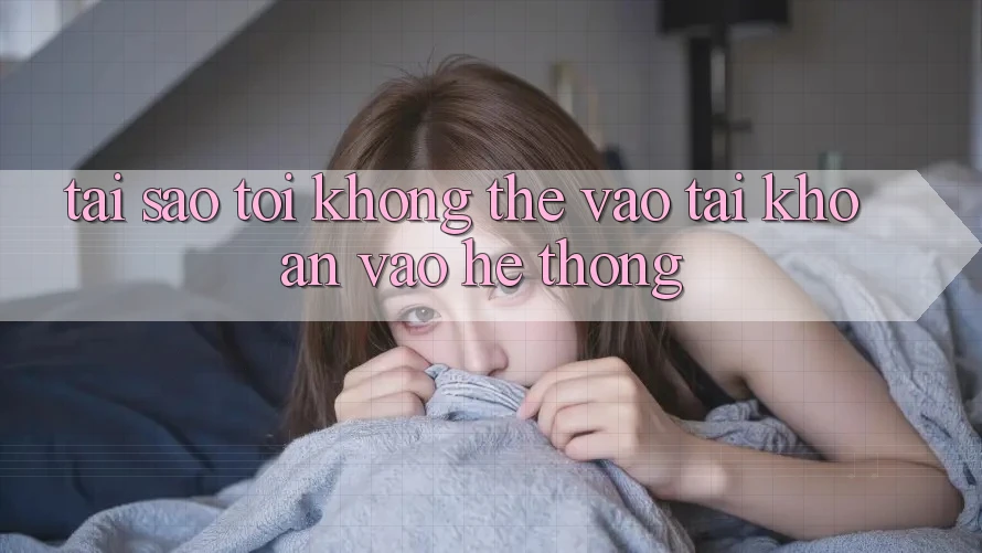 Tại sao tôi không thể vào tài khoản vào hệ thống? Tại sao tôi không thể vào tài khoản vào hệ thống?