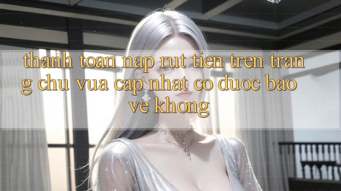 Thanh toán nạp/rút tiền trên trang chủ vừa cập nhật có được bảo vệ không?