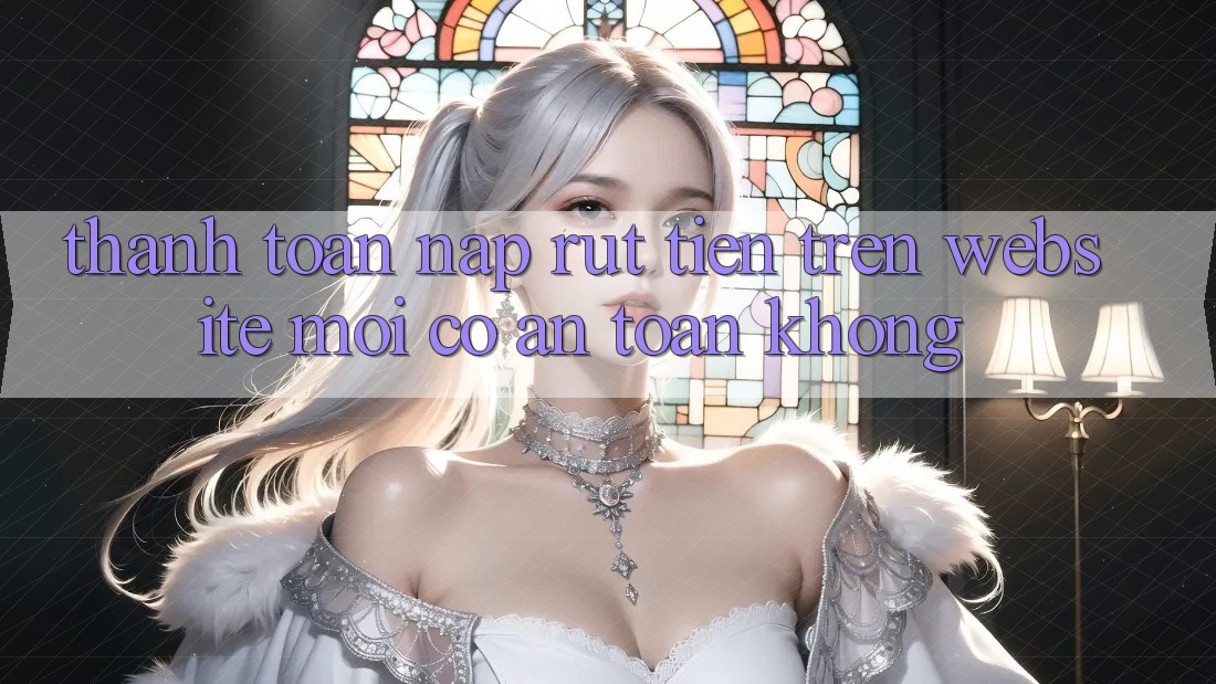 Thanh toán nạp/rút tiền trên website mới có an toàn không? Thanh toán nạp/rút tiền trên website mới có an toàn không?