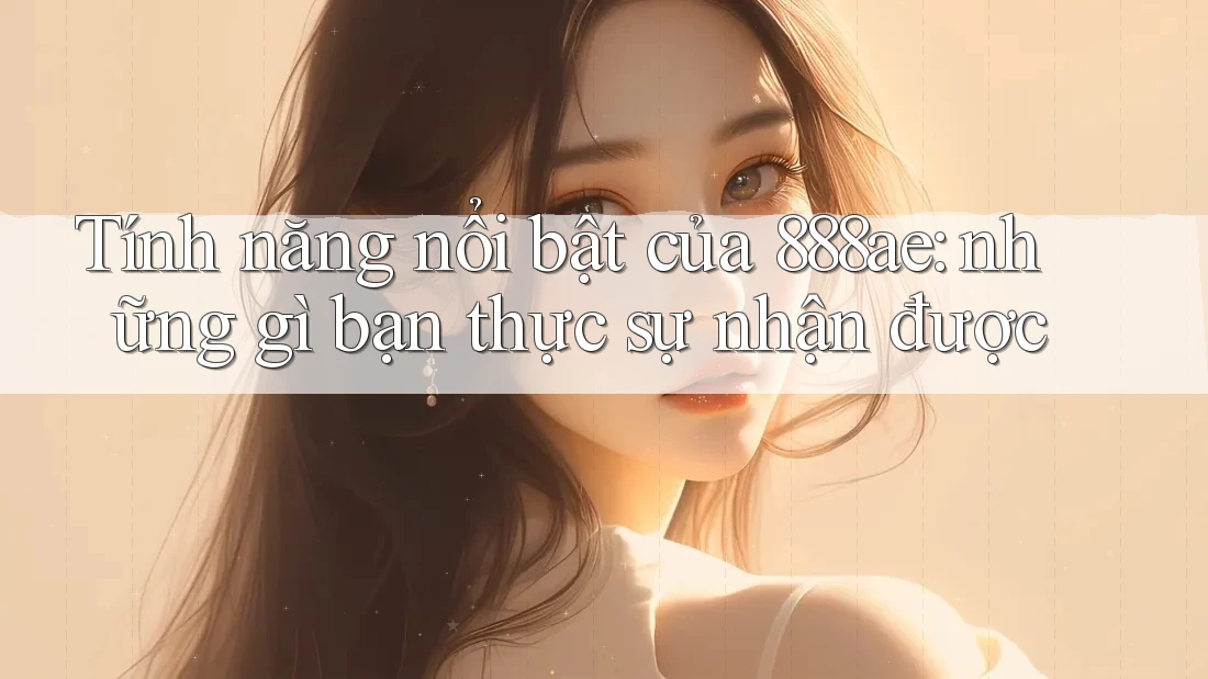Tính năng nổi bật của 888ae: những gì bạn thực sự nhận được Tính năng nổi bật của 888ae: những gì bạn thực sự nhận được