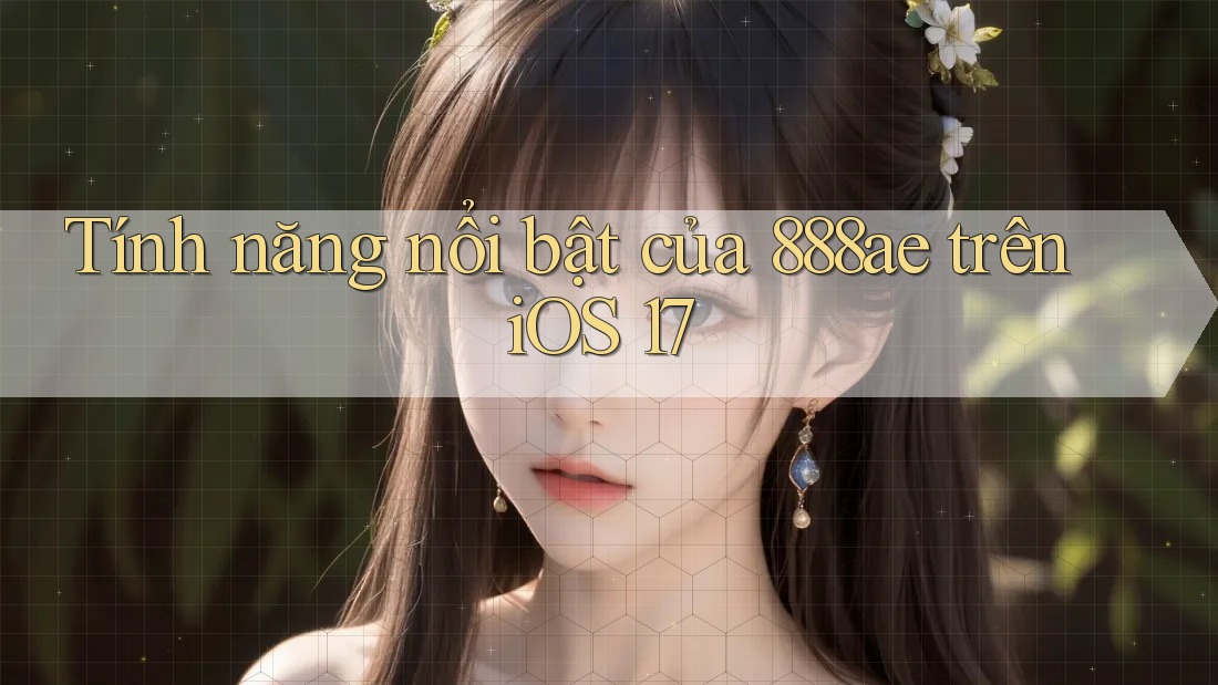 Tính năng nổi bật của 888ae trên iOS 17 Tính năng nổi bật của 888ae trên iOS 17
