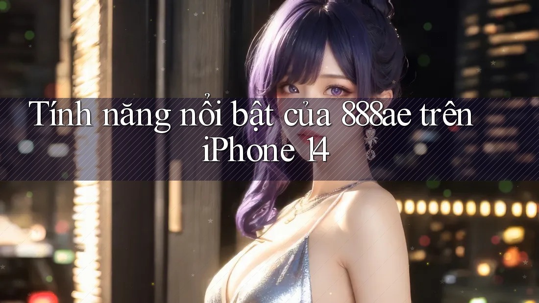 Tính năng nổi bật của 888ae trên iPhone 14