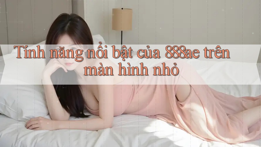 Tính năng nổi bật của 888ae trên màn hình nhỏ