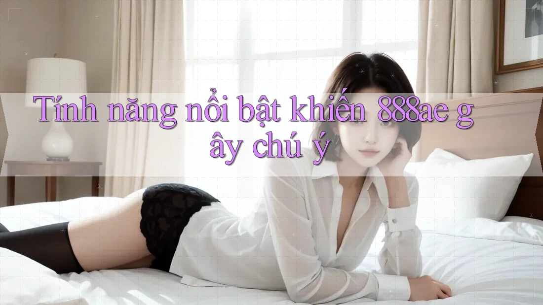 Tính năng nổi bật khiến 888ae gây chú ý