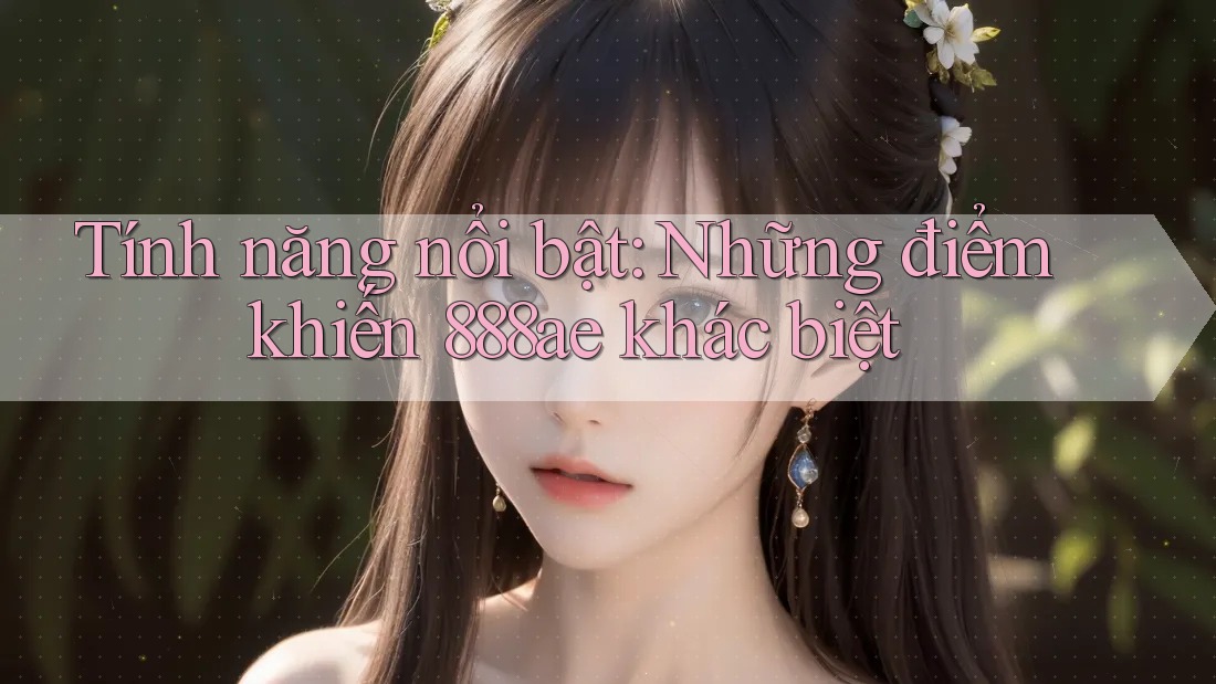 Tính năng nổi bật: Những điểm khiến 888ae khác biệt Tính năng nổi bật: Những điểm khiến 888ae khác biệt