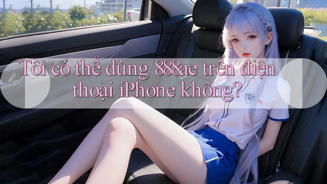 Tôi có thể dùng 888ae trên điện thoại iPhone không? Tôi có thể dùng 888ae trên điện thoại iPhone không?