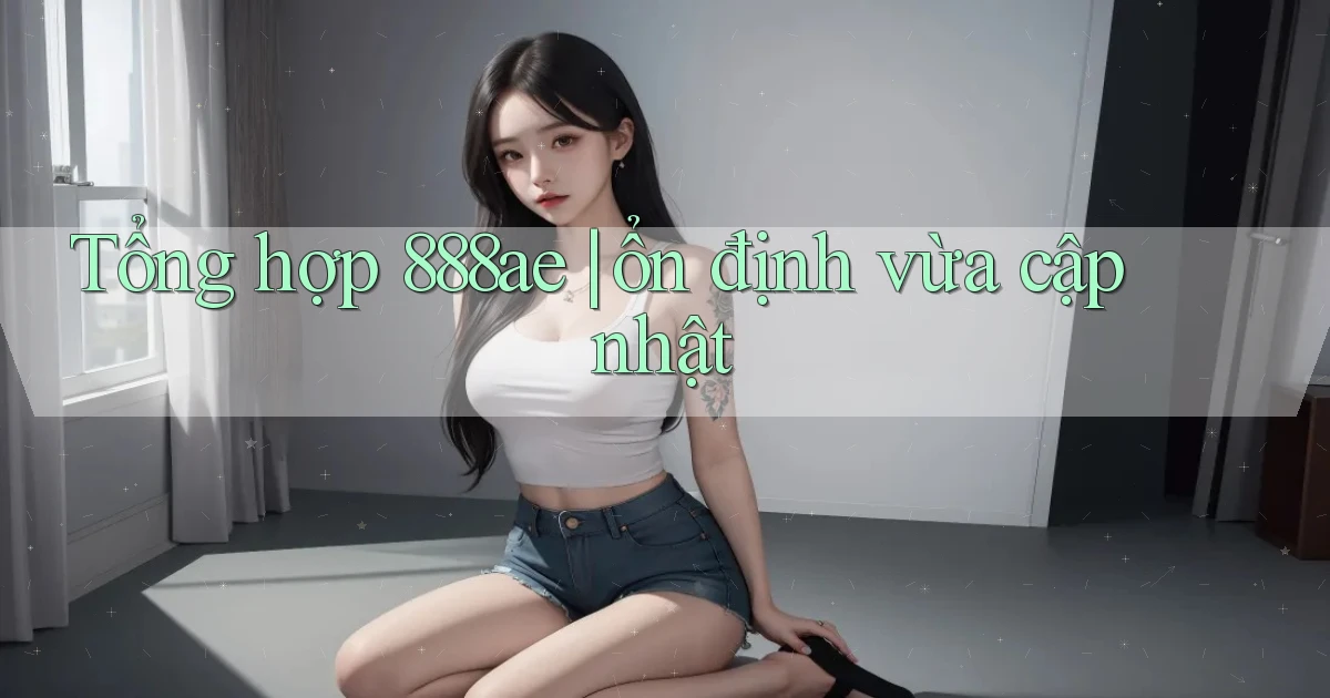 Tổng hợp 888ae ổn định vừa cập nhật