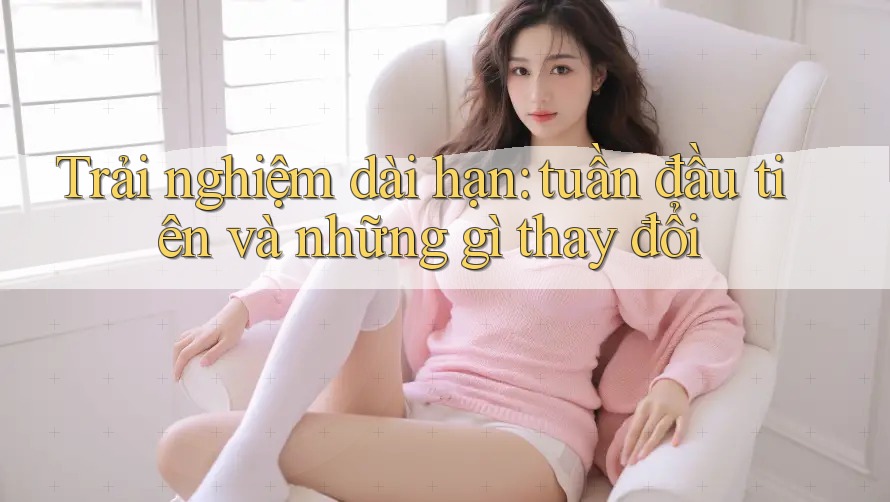 Trải nghiệm dài hạn: tuần đầu tiên và những gì thay đổi Trải nghiệm dài hạn: tuần đầu tiên và những gì thay đổi