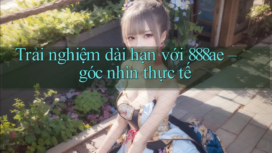 Trải nghiệm dài hạn với 888ae – góc nhìn thực tế