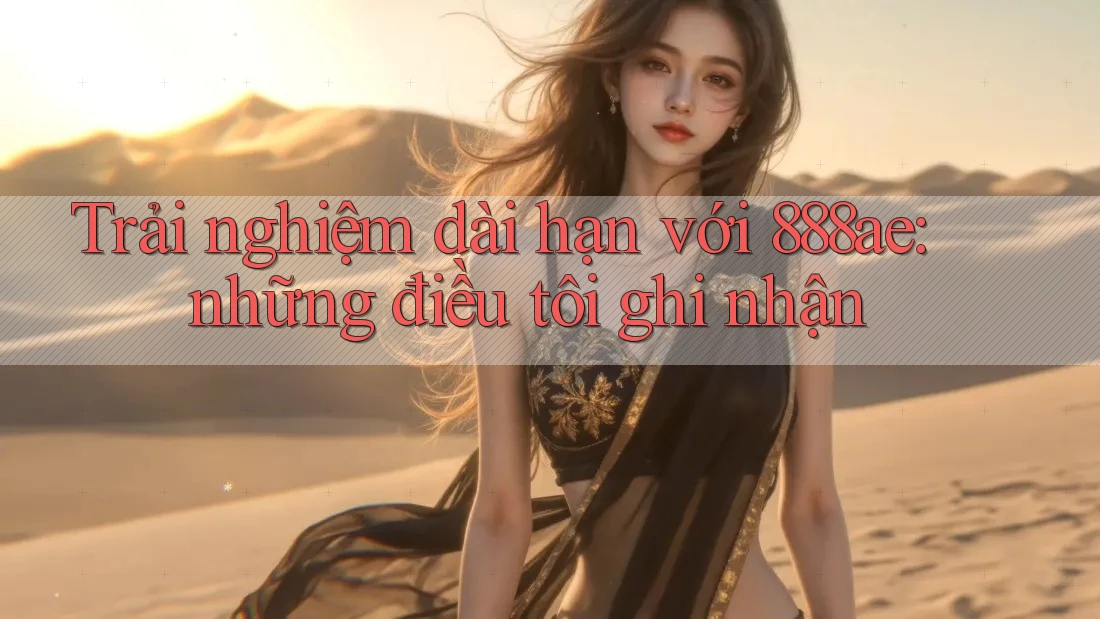 Trải nghiệm dài hạn với 888ae: những điều tôi ghi nhận Trải nghiệm dài hạn với 888ae: những điều tôi ghi nhận