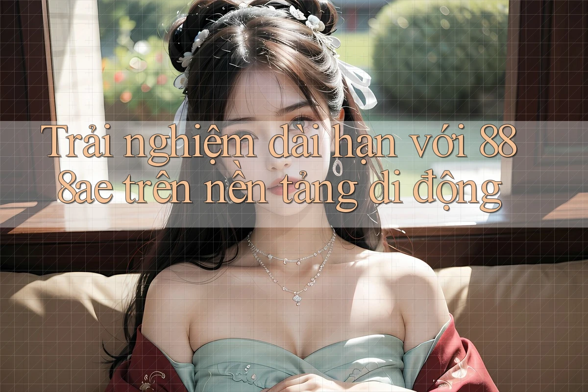Trải nghiệm dài hạn với 888ae trên nền tảng di động Trải nghiệm dài hạn với 888ae trên nền tảng di động