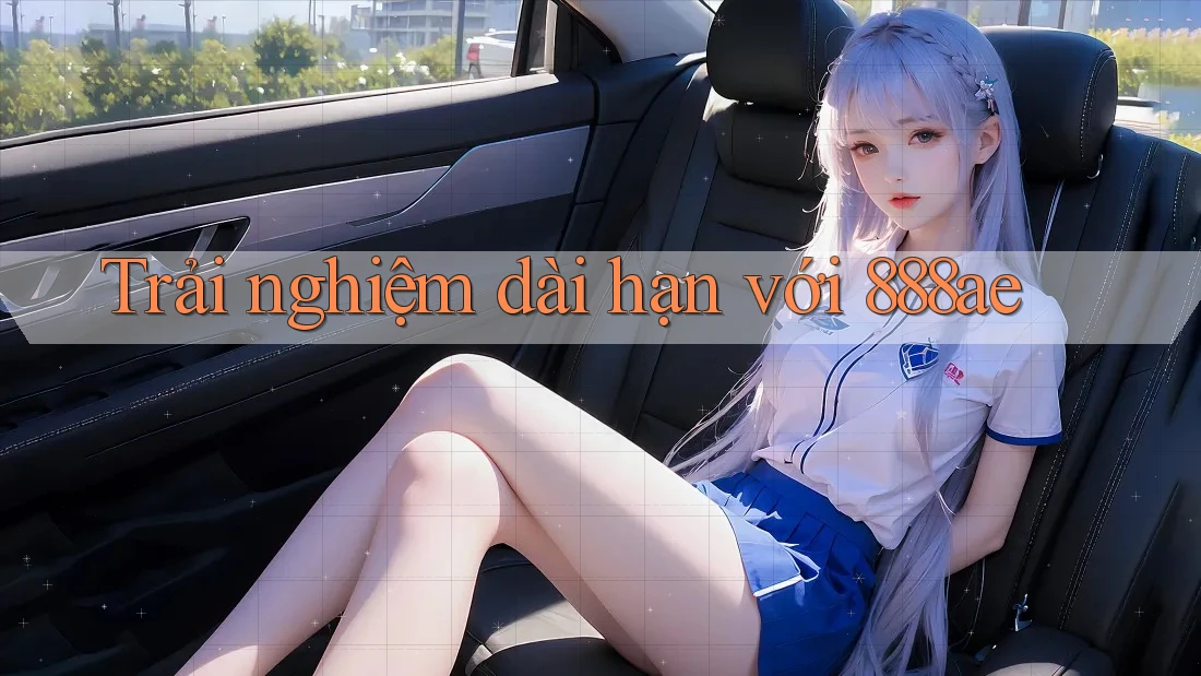 Trải nghiệm dài hạn với 888ae Trải nghiệm dài hạn với 888ae