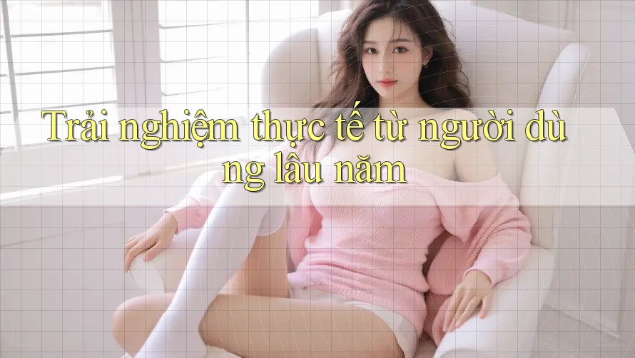 Trải nghiệm thực tế từ người dùng lâu năm