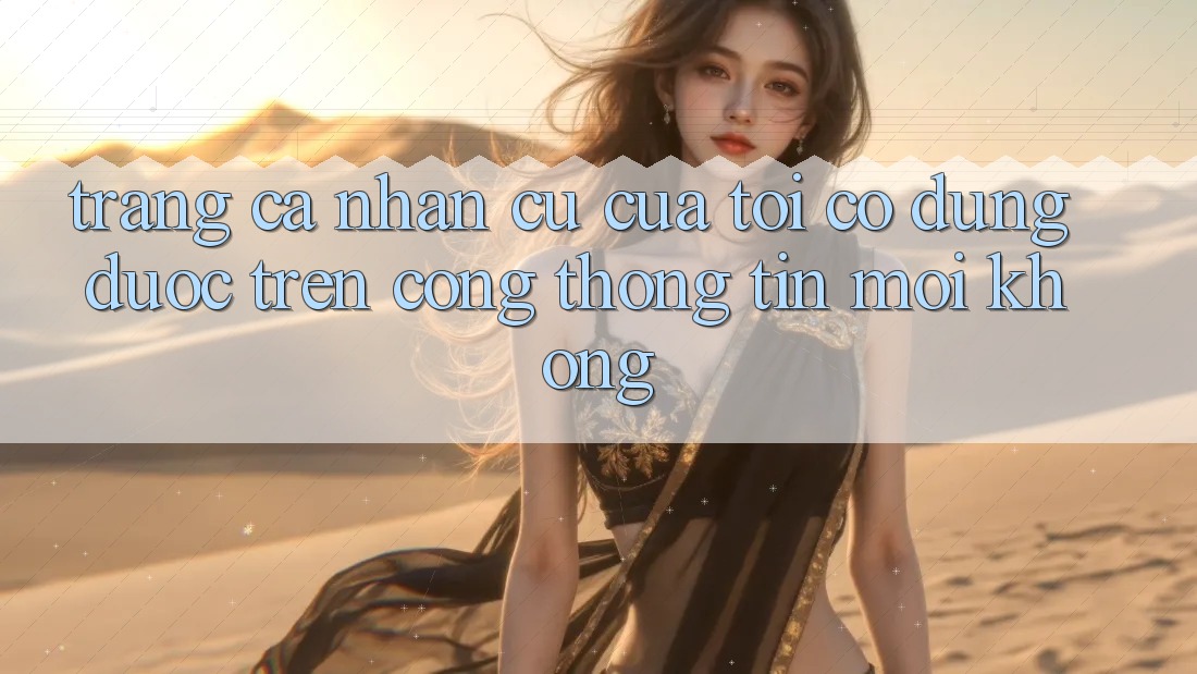 Trang cá nhân cũ của tôi có dùng được trên cổng thông tin mới không? Trang cá nhân cũ của tôi có dùng được trên cổng thông tin mới không?