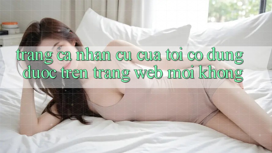 Trang cá nhân cũ của tôi có dùng được trên trang web mới không? Trang cá nhân cũ của tôi có dùng được trên trang web mới không?
