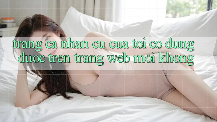Trang cá nhân cũ của tôi có dùng được trên trang web mới không? Trang cá nhân cũ của tôi có dùng được trên trang web mới không?